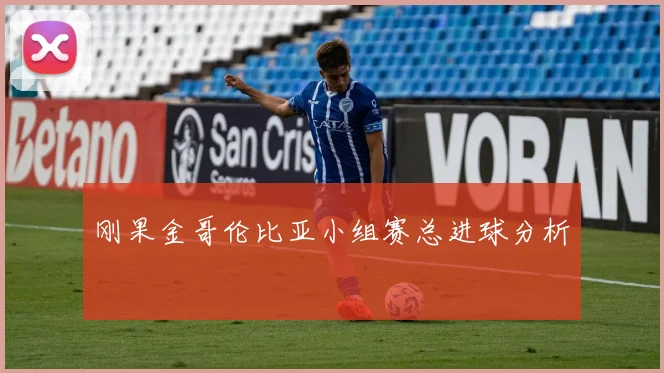 刚果金哥伦比亚小组赛总进球分析