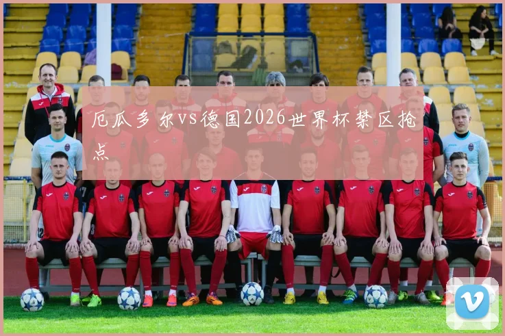 厄瓜多尔vs德国2026世界杯禁区抢点