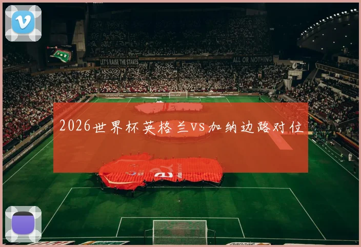 2026世界杯英格兰vs加纳边路对位